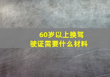 60岁以上换驾驶证需要什么材料