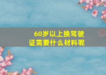 60岁以上换驾驶证需要什么材料呢