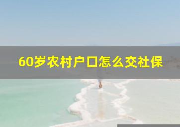 60岁农村户口怎么交社保