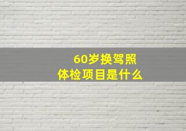 60岁换驾照体检项目是什么