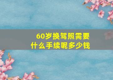 60岁换驾照需要什么手续呢多少钱