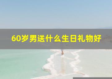 60岁男送什么生日礼物好