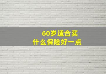 60岁适合买什么保险好一点