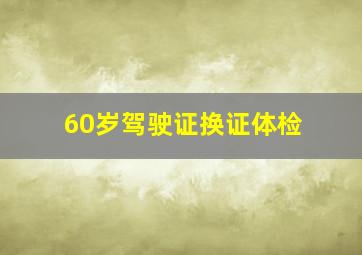 60岁驾驶证换证体检