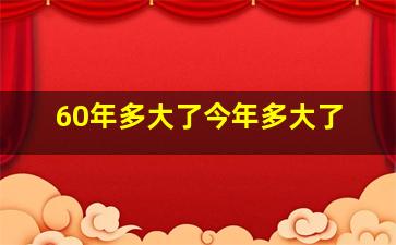 60年多大了今年多大了