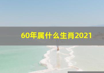 60年属什么生肖2021