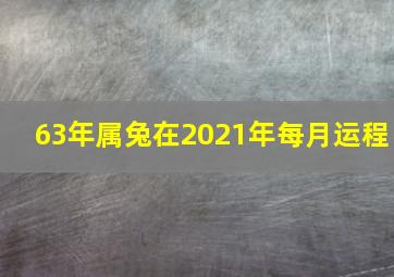 63年属兔在2021年每月运程