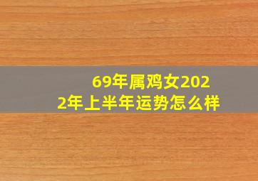 69年属鸡女2022年上半年运势怎么样