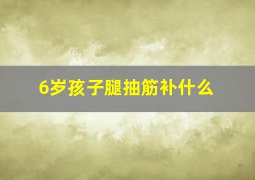 6岁孩子腿抽筋补什么