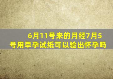 6月11号来的月经7月5号用早孕试纸可以验出怀孕吗