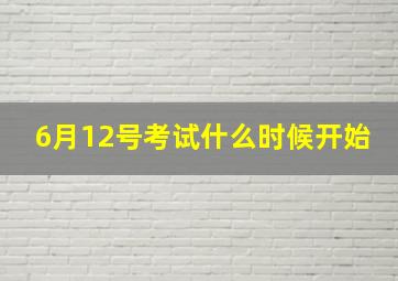 6月12号考试什么时候开始