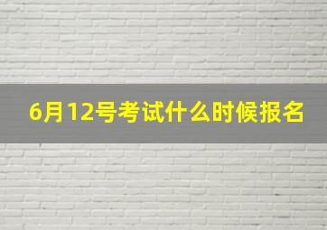 6月12号考试什么时候报名