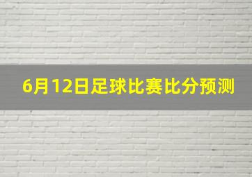 6月12日足球比赛比分预测