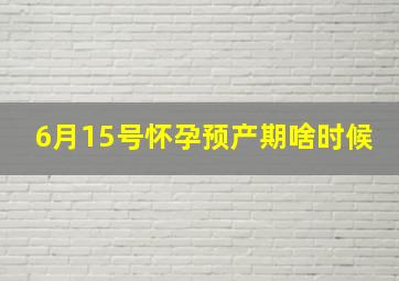 6月15号怀孕预产期啥时候