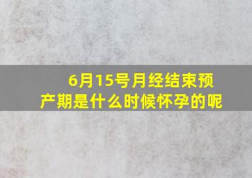 6月15号月经结束预产期是什么时候怀孕的呢