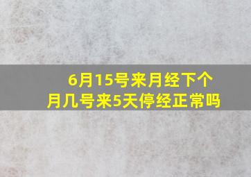 6月15号来月经下个月几号来5天停经正常吗