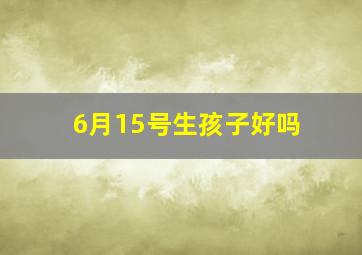 6月15号生孩子好吗