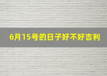 6月15号的日子好不好吉利