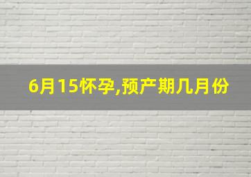 6月15怀孕,预产期几月份