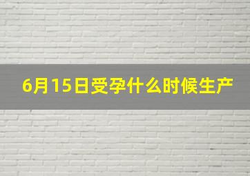 6月15日受孕什么时候生产