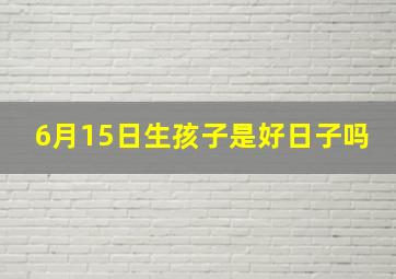 6月15日生孩子是好日子吗