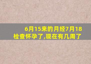 6月15来的月经7月18检查怀孕了,现在有几周了