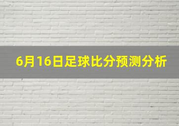 6月16日足球比分预测分析