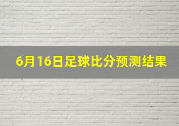 6月16日足球比分预测结果