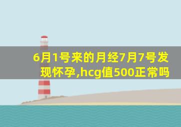 6月1号来的月经7月7号发现怀孕,hcg值500正常吗