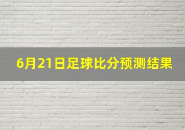 6月21日足球比分预测结果