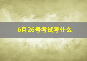 6月26号考试考什么