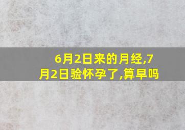 6月2日来的月经,7月2日验怀孕了,算早吗