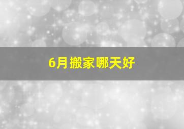 6月搬家哪天好