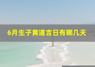 6月生子黄道吉日有哪几天