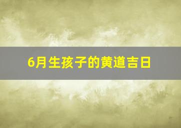 6月生孩子的黄道吉日