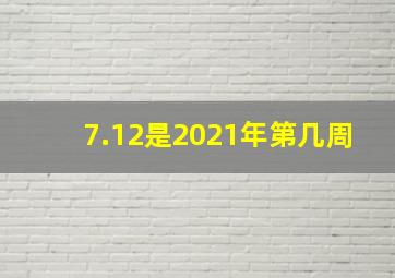 7.12是2021年第几周