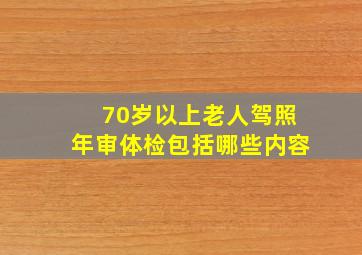 70岁以上老人驾照年审体检包括哪些内容