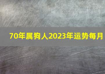 70年属狗人2023年运势每月