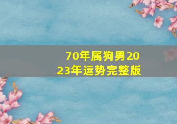 70年属狗男2023年运势完整版