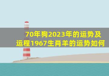 70年狗2023年的运势及运程1967生肖羊的运势如何