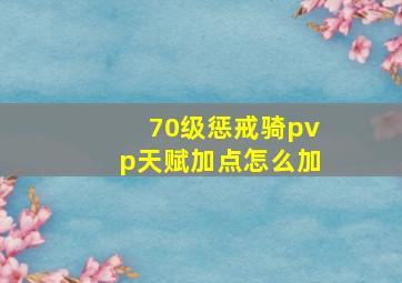 70级惩戒骑pvp天赋加点怎么加