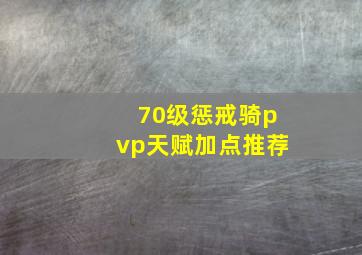 70级惩戒骑pvp天赋加点推荐