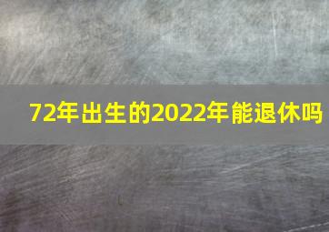 72年出生的2022年能退休吗