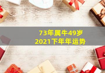 73年属牛49岁2021下年年运势