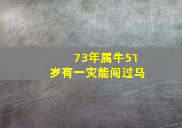 73年属牛51岁有一灾能闯过马