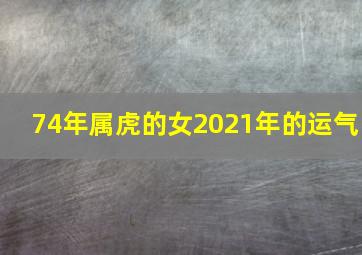 74年属虎的女2021年的运气