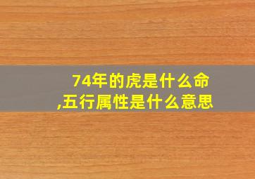 74年的虎是什么命,五行属性是什么意思