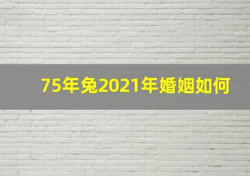 75年兔2021年婚姻如何