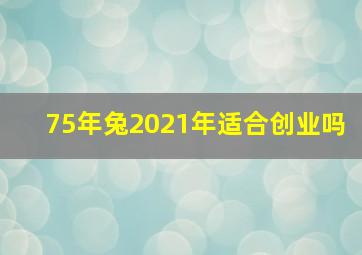 75年兔2021年适合创业吗