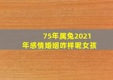 75年属兔2021年感情婚姻咋样呢女孩